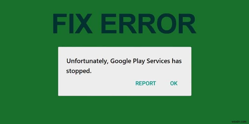 দুর্ভাগ্যবশত Google Play পরিষেবাগুলি কাজ করা ত্রুটি বন্ধ করে দিয়েছে