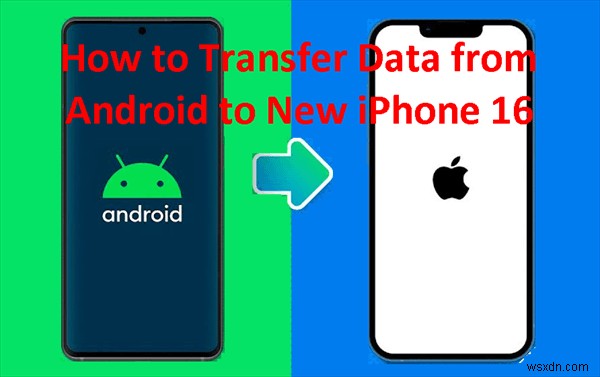 নির্বিঘ্নে আপনার Android ডেটা আইফোন 17/16 এ স্থানান্তর করুন:5 প্রমাণিত পদ্ধতি 