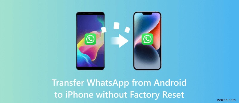 আপনার iPhone রিসেট না করেই Android থেকে iPhone এ WhatsApp স্থানান্তর করুন 