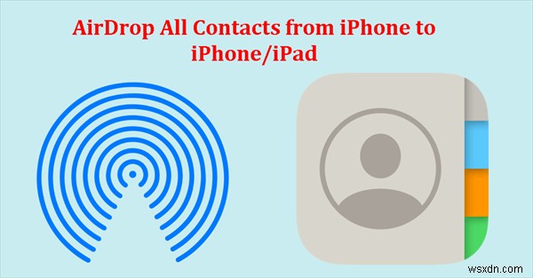 AirDrop ব্যবহার করে আইফোন বা আইপ্যাডের মধ্যে সমস্ত পরিচিতি স্থানান্তর করুন 