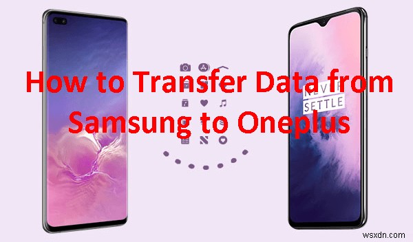 Samsung থেকে OnePlus-এ আপনার ডেটা স্থানান্তর করুন:4টি সহজ, নির্ভরযোগ্য উপায় 