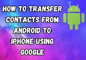 Google-এর মাধ্যমে আইফোনে Android পরিচিতি স্থানান্তর করুন - দ্রুত, নিরাপদ, ধাপে ধাপে নির্দেশিকা 