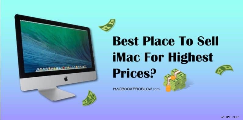 সর্বাধিক মূল্যের জন্য আপনার iMac বিক্রি করার জন্য শীর্ষস্থানীয় স্থান 